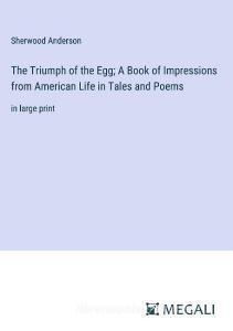 The Triumph of the Egg; A Book of Impressions from American Life in Tales and Poems di Sherwood Anderson edito da Megali Verlag