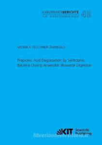 Propionic Acid Degradation by Syntrophic Bacteria During Anaerobic Biowaste Digestion di Monika Felchner-Zwirello edito da Karlsruher Institut für Technologie