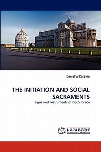 THE INITIATION AND SOCIAL SACRAMENTS di Daniel W Kasomo edito da LAP Lambert Acad. Publ.