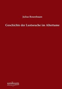 Geschichte der Lustseuche im Altertume di Julius Rosenbaum edito da UNIKUM