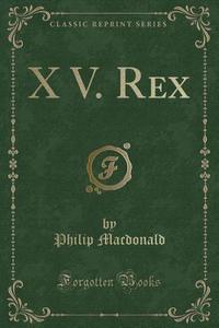 X V. Rex (Classic Reprint) di Philip MacDonald edito da Forgotten Books