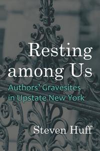 Resting Among Us: Authors' Gravesites in Upstate New York di Steven Huff edito da SYRACUSE UNIV PR