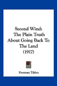 Second Wind: The Plain Truth about Going Back to the Land (1917) di Freeman Tilden edito da Kessinger Publishing