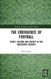 The Emergence Of Football di Peter Swain edito da Taylor & Francis Ltd