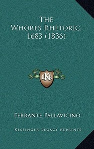 The Whores Rhetoric, 1683 (1836) di Ferrante Pallavicino edito da Kessinger Publishing