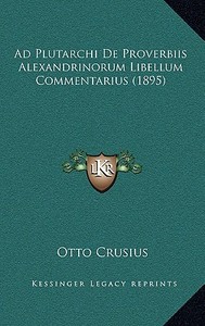 Ad Plutarchi de Proverbiis Alexandrinorum Libellum Commentarius (1895) di Otto Crusius edito da Kessinger Publishing