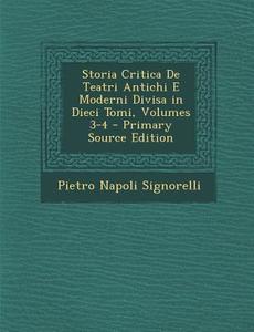 Storia Critica de Teatri Antichi E Moderni Divisa in Dieci Tomi, Volumes 3-4 di Pietro Napoli Signorelli edito da Nabu Press