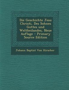 Die Geschichte Jesu Christi, Des Sohnes Gottes Und Weltheilandes, Neue Auflage edito da Nabu Press