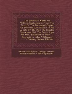 The Dramatic Works of William Shakespeare: From the Text of the Corrected Copies of Steevens and Malone. with a Life of the Poet, by Charles Symmons, di William Shakespeare, George Steevens, Edmond Malone edito da Nabu Press