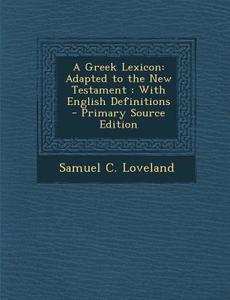 A Greek Lexicon: Adapted to the New Testament: With English Definitions di Samuel C. Loveland edito da Nabu Press
