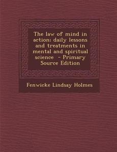 The Law of Mind in Action; Daily Lessons and Treatments in Mental and Spiritual Science di Fenwicke Lindsay Holmes edito da Nabu Press
