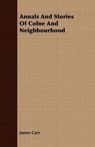 Annals And Stories Of Colne And Neighbourhood di James Carr edito da Hazen Press