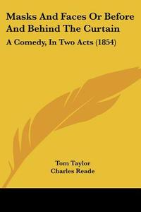 Masks And Faces Or Before And Behind The Curtain di Tom Taylor, Charles Reade edito da Kessinger Publishing Co