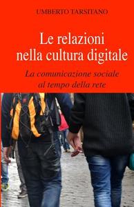 Le Relazioni Nella Cultura Digitale: La Comunicazione Sociale Al Tempo Della Rete di Umberto Tarsitano edito da Createspace