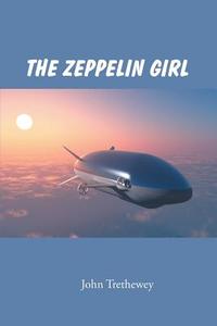 The Zeppelin Girl di John Trethewey edito da AuthorHouse