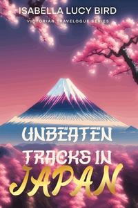 Unbeaten Tracks in Japan di Isabella Lucy Bird edito da Cedar Lake Classics
