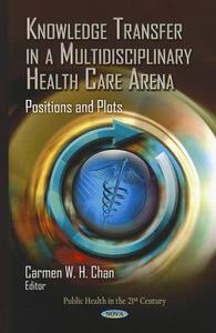 Knowledge Transfer In A Multidisciplinary Health Care Arena edito da Nova Science Publishers Inc