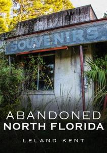 Abandoned North Florida di Leland Kent edito da AMER THROUGH TIME