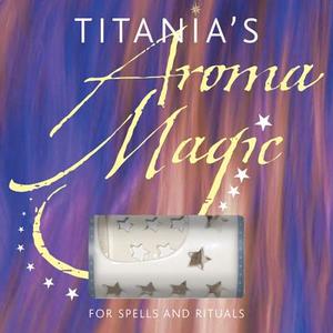 Titania's Aroma Magic: For Spells and Rituals di Titania Hardie edito da Connections Book Publishing
