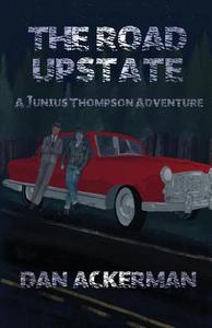 The Road Upstate: A Junius Thompson Adventure di Dan Ackerman edito da SUPPOSED CRIMES LLC