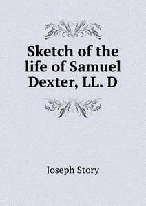 Sketch Of The Life Of Samuel Dexter, Ll. D di Joseph Story edito da Book On Demand Ltd.