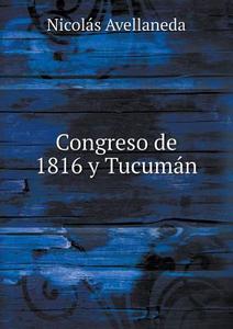 Congreso De 1816 Y Tucuman di Nicolas Avellaneda edito da Book On Demand Ltd.