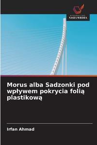 Morus alba Sadzonki pod wplywem pokrycia folia plastikowa di Irfan Ahmad edito da Wydawnictwo Nasza Wiedza