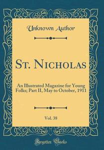 St. Nicholas, Vol. 38: An Illustrated Magazine for Young Folks; Part II, May to October, 1911 (Classic Reprint) di Unknown Author edito da Forgotten Books