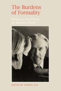 The Burdens of Formality: Essays on the Poetry of Anthony Hecht edito da UNIV OF GEORGIA PR