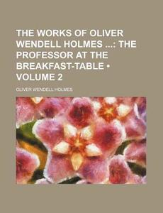 The Works Of Oliver Wendell Holmes (volume 2); The Professor At The Breakfast-table di Oliver Wendell Holmes edito da General Books Llc