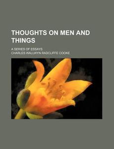 Thoughts on Men and Things; A Series of Essays di Charles Wallwyn Radcliffe Cooke edito da Rarebooksclub.com