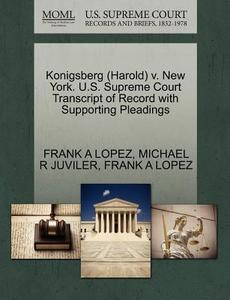 Konigsberg (harold) V. New York. U.s. Supreme Court Transcript Of Record With Supporting Pleadings di Frank A Lopez, Michael R Juviler edito da Gale Ecco, U.s. Supreme Court Records