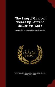The Song Of Girart Of Vienne By Bertrand De Bar-sur-aube di Michael A Newth, 12th Cent Bertrand De Bar-Sur-Aube edito da Andesite Press