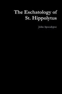 The Eschatology of St. Hippolytus di John Apocalypse edito da Lulu.com