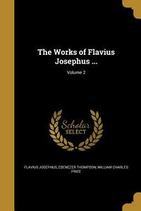 WORKS OF FLAVIUS JOSEPHUS V02 di Flavius Josephus, Ebenezer Thompson, William Charles Price edito da WENTWORTH PR