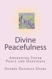 Divine Peacefulness: Awakening Inner Peace and Happiness di Andree Danielle Dagba edito da Createspace