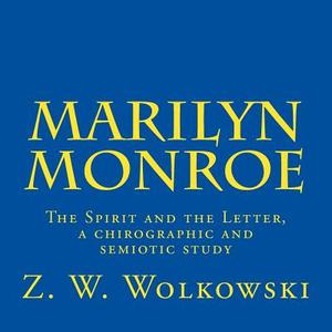 Marilyn Monroe: The Spirit and the Letter, a Chirographic and Semiotic Study di Z. W. Wolkowski edito da Createspace