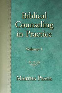 Biblical Counseling in Practice: Volume 1 di Martha Peace edito da FOCUS PUB INC