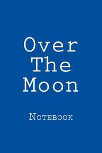 Over the Moon: Notebook, 150 Lined Pages, Softcover, 6 X 9 di Wild Pages Press edito da Createspace Independent Publishing Platform
