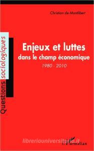 Enjeux et luttes dans le champ économique (1980-2010) di Christian de Montlibert edito da Editions L'Harmattan