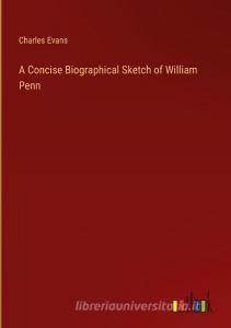 A Concise Biographical Sketch of William Penn di Charles Evans edito da Outlook Verlag