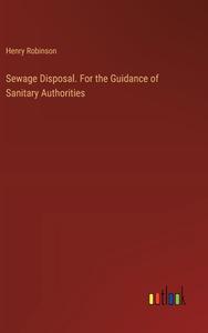 Sewage Disposal. For the Guidance of Sanitary Authorities di Henry Robinson edito da Outlook Verlag