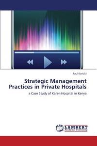 Strategic Management Practices in Private Hospitals di Paul Kariuki edito da LAP Lambert Academic Publishing