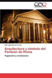 Arquitectura y símbolo del Panteón de Roma di Ana Isabel Bernal Triviño edito da LAP Lambert Acad. Publ.