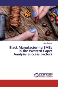 Black Manufacturing SMEs in the Western Cape: Analysis Success Factors di Alen Sawaya edito da LAP Lambert Academic Publishing