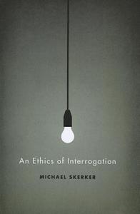 An Ethics of Interrogation di Michael Skerker edito da University of Chicago Press