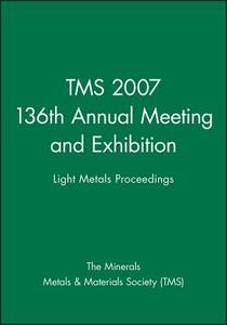 Tms 2007 136th Annual Meeting and Exhibition: Light Metals Proceedings di Tms, The Minerals Metals & Materials Society edito da Wiley-Tms