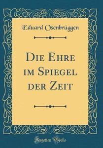 Die Ehre Im Spiegel Der Zeit (Classic Reprint) di Eduard Osenbruggen edito da Forgotten Books