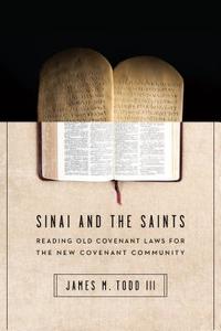 Sinai and the Saints: Reading Old Covenant Laws for the New Covenant Community di James M. Todd III edito da IVP ACADEMIC