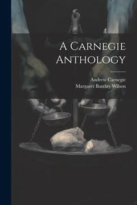 A Carnegie Anthology di Andrew Carnegie, Margaret Barclay Wilson edito da LEGARE STREET PR